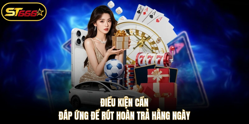 Điều kiện cần đáp ứng để rút hoàn trả mỗi ngày 